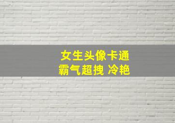 女生头像卡通霸气超拽 冷艳